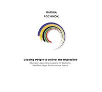 Leading People to Deliver the Impossible:: Olympic Leadership Lessons for Building Resilient, High-Performance Teams