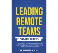 Leading Remote Teams Simplified: A Blueprint To Fortify Remote Team Culture, Expand Accountability, and Accelerate Productivity