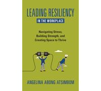 Leading Resiliency in the Workplace: Navigating Stress, Building Strength, and Creating Space to Thrive