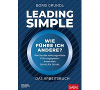 Leading Simple - Das Arbeitsbuch: Wie führe ich andere? Wie Sie das wirkungsvollste Führungssystem anwenden. Schritt für Schritt.
