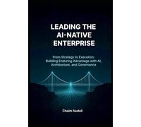 LEADING THE AI-NATIVE ORGANIZATION: BUILDING ENDURING ADVANTAGE (Information Technology Strategy and Architecture)