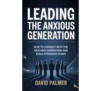 Leading the Anxious Generation: How to Connect with the New Generation and Build Stronger Teams