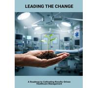Leading The Change: A Roadmap To Cultivating Results-Driven Healthcare Management