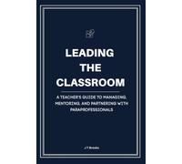 Leading the Classroom: A Teacher’s Guide to Managing, Mentoring, and Partnering with Paraprofessionals
