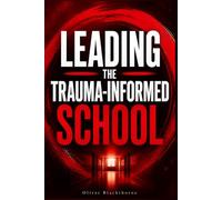 Leading the Trauma-Informed School: A Practical Guide for School Leaders on Trauma-Responsive Systems, Staff Wellbeing, School Culture, and Sustainable Whole-School Transformation