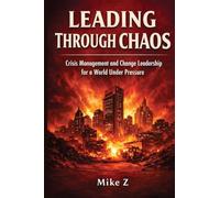 Leading Through Chaos: Crisis Management and Change Leadership for a World Under Pressure
