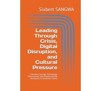 Leading Through Crisis, Digital Disruption, and Cultural Pressure: Christian Courage, Technology Discernment, and Organizational Resilience in Uncertain Times: 13 (Christian Business Administration)