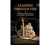 Leading Through Fire: Decisions in Complex Systems and the Weight of Responsibility