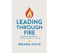 Leading Through Fire: Resilient Leadership for People, Planet, and the Future