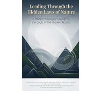 Leading Through the Hidden Laws of Nature: A Modern Manager’s Guide to the Logic of the Hidden Accord
