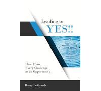 Leading to Yes: How I Saw Every Challenge as an Opportunity: How You Lead to Get to Every Opportunity
