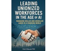 Leading Unionized Workforces in the Age of AI: Managing Skilled and Unskilled Labor in a Changing World