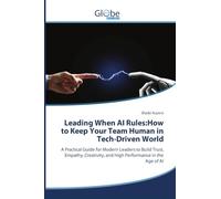 Leading When AI Rules:How to Keep Your Team Human in Tech-Driven World: A Practical Guide for Modern Leaders to Build Trust, Empathy, Creativity, and High Performance in the Age of AI