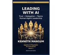 Leading with AI Agents: Trust, Delegation, and Accountability - Managing the Workforce of the Future (Agentic AI Playbooks for Executives)