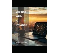 Leading with AI Intuition: Strategic Insights Every Executive Needs to Know to Accelerate Growth and Innovation