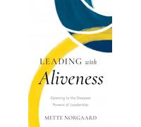 Leading With Aliveness: Opening to the Deepest Powers of Leadership