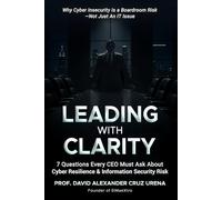 Leading With Clarity: 7 Questions Every CEO Must Ask About Information Security Risk: Why Cyber Insecurity Is a Boardroom Risk-Not Just An IT Issue