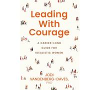 Leading with Courage: A Career-Long Guide for Idealistic Women