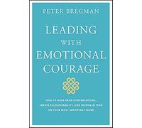 Leading with Emotional Courage: How to Have Hard Conversations, Create Accountability, and Inspire Action on Your Most Important Work