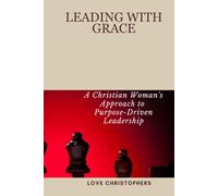 Leading with Grace: A Christian Woman's Approach to Purpose-Driven Leadership