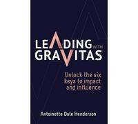 Leading With Gravitas: Unlock the six keys to impact and influence