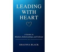 Leading with Heart: A Guide to Mindset, Relationships, and Culture