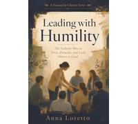Leading with Humility: The Catholic Way to Serve, Persuade, and Lead Others to Good (Formed by Charity)