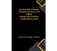 Leading with Integrity Become, Do, Know and Adjust: Wisdom for Christian Leadership Success