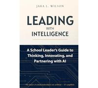 Leading With Intelligence: A School Leader's Guide to Thinking, Innovating, and Partnering with AI