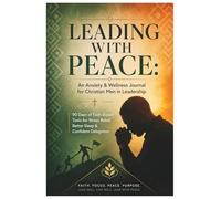 Leading with Peace: Christian Anxiety & Wellness Journal for Men in Leadership: 90 Days of Faith-Based Stress Relief, Sleep Improvement & Confident Delegation