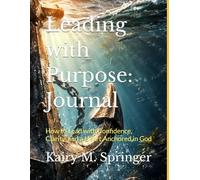 Leading with Purpose: Journal: How to Lead with Confidence, Clarity, and a Heart Anchored in God