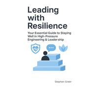 Leading With Resilience: Your Essential Guide to Staying Well in High-Pressure Engineering & Leadership (Leading Beyond Tech)
