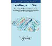 Leading with Soul: Examining the Praxis of Critical Servant Leadership Theory and Spiritual Leadership for School Administrators (Contemporary Perspectives on Spirituality in Education)