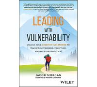 Leading with Vulnerability: Unlock Your Greatest Superpower to Transform Yourself, Your Team, and Your Organization