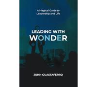 LEADING WITH WONDER: A Magical Guide to Leadership and Life