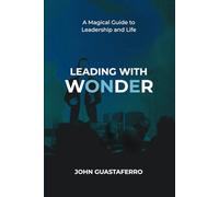 LEADING WITH WONDER: A Magical Guide to Leadership and Life