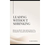 Leading Without Shrinking: How To Show Up With Clarity, Confidence, and Alignment in Complex Leadership Moments