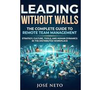 Leading Without Walls The Complete Guide to Remote Team Management: Strategy, Culture, Tools, and Human Dynamics in the Distributed Workplace (Business and Investments)