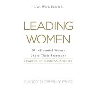 Leading Women: 20 Influential Women Share Their Secrets to Leadership, Business, and Life