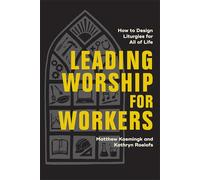 Leading Worship for Workers: How to Design Liturgies for All of Life