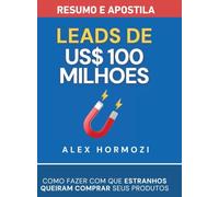 Leads de US$100 milhões - Resumo e apostila: Como fazer com que estranhos queiram comprar seus produtos (Acquisition.com $100M Series)