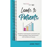 Leads to Patients: The Battle-Tested System to Dominate Lead Follow-Up & Build a Team That Converts with Confidence & Purpose