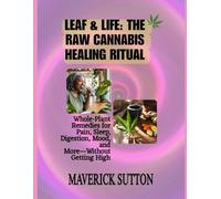 LEAF & LIFE: THE RAW CANNABIS HEALING RITUAL: Whole-Plant Remedies for Pain, Sleep, Digestion, Mood, and More-Without Getting High