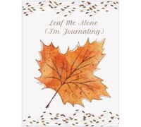Leaf Me Alone (I’m Journaling): A Whimsical Autumn Journal for Cozy Thoughts, Gratitude, and Seasonal Scribbles