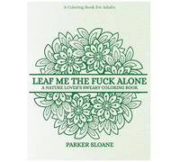 LEAF ME THE FUCK ALONE: A NATURE LOVER’S SWEARY COLORING BOOK