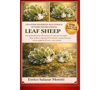 LEAF SHEEP - MANUALE PER PRINCIPIANTI: Una guida illustrata alla lumaca di mare pecora foglia: dieta, habitat, capacità di fotosintesi, comportamento, colori, esigenze di cura e altro ancora