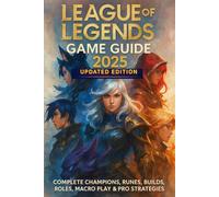 League of Legends: Game Guide 2025 Updated Edition: Complete Champions, Runes, Builds, Roles, Macro Play & Pro Strategies