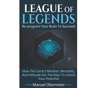 League Of Legends - Re-program Your Brain To Succeed: How The Correct Mindset, Mentality, And Attitude Are The Keys To Unlock Your Potential: 1 (League Of Legends Guide)