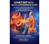 LEAKY GUT AND ITS IMPACT ON THE MUSCULOSKELETAL SYSTEM: The Hidden Cause of Chronic Pain, Inflammation, and Structural Degeneration - and a New Medical System for Healing