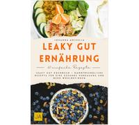 Leaky Gut Ernährung: Leaky Gut Kochbuch - Darmfreundliche Rezepte für eine gesunde Verdauung und mehr Wohlbefinden